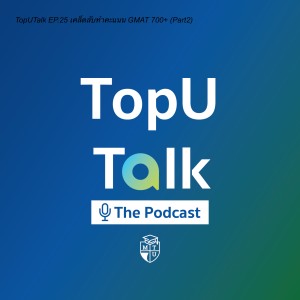 TopUTalk EP.25 เคล็ดลับทำคะแนน GMAT 700+ (Part2)