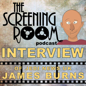 The Screening Room E18 - James Burns (JediNewsUK)