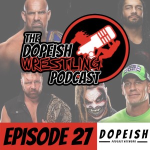 The Dopeish Wrestling Podcast Ep.27