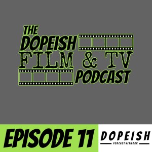 The Dopeish Film Podcast Episode 11