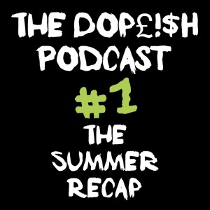 The Dopeish Podcast #1 Lets recap the summer