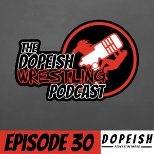 The Dopeish Wrestling Podcast Ep.30