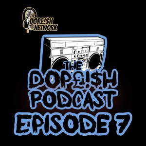 The Dopeish Podcast #7 