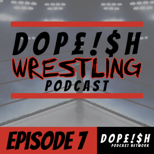 The Dopeish Wrestling Podcast Ep.7