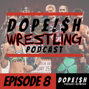 The Dopeish Wrestling Podcast Ep.8