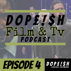 The Dopeish Film & Tv Podcast Episode 4