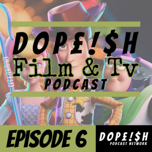 The Dopeish Film & Tv Podcast Episode 6