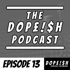 The Dopeish Podcast #13