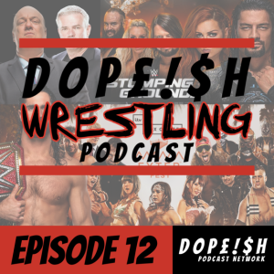 The Dopeish Wrestling Podcast Ep.12