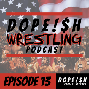 The Dopeish Wrestling Podcast Ep.13
