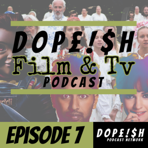 The Dopeish Film Podcast Episode 7