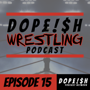 The Dopeish Wrestling Podcast Ep.15
