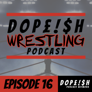 The Dopeish Wrestling Podcast Ep.16
