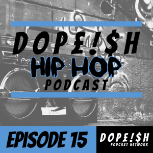 The Dopeish Hip Hop Podcast Episode 15