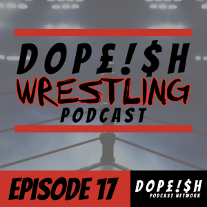 The Dopeish Wrestling Podcast Ep.17