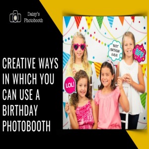 Creative Ways in Which You Can Use a Birthday Photobooth