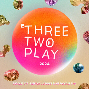 ThreeTwoPlay Podcast #75 - E32Play's Summer Game Podcast 2024