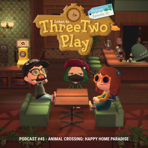 ThreeTwoPlay Podcast #45 - Animal Crossing: Happy Home Paradise