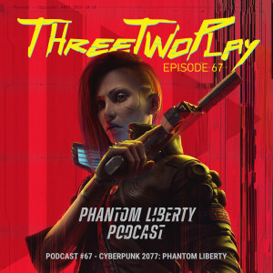 ThreeTwoPlay Podcast #67 - Cyberpunk 2077: Phantom Liberty