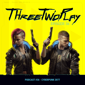 ThreeTwoPlay Podcast #36 - Cyberpunk 2077