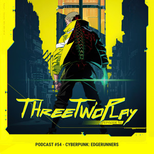 ThreeTwoPlay Podcast #54 - Cyberpunk: Edgerunners