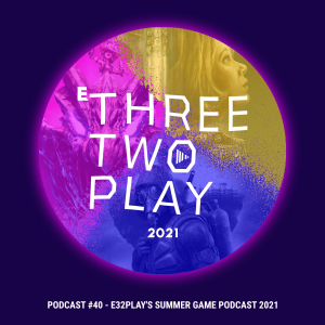 ThreeTwoPlay Podcast #40 - E32Play’s Summer Game Podcast 2021