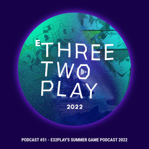 ThreeTwoPlay Podcast #51 - E32Play’s Summer Game Podcast 2022