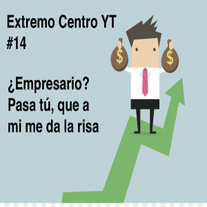 Extremo Centro YT Podcast #14 ¿EMPRESARIO? PASA TÚ PRIMERO, QUE A MI ME DA LA RISA