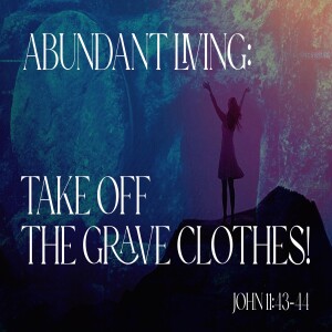 Abundant Living:Take Off The Grave Clothes!-Michele Pickett-February 11, 2024