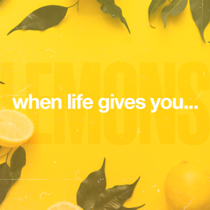 When Life Gives You Lemons…Week Four-10/27/2019