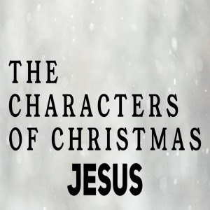 The Characters of Christmas:Week Four (Jesus), Pastor Mitchell Mclamb-12/22/2019
