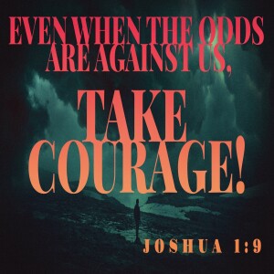 Even When The Odds Are Against Us-Take Courage!