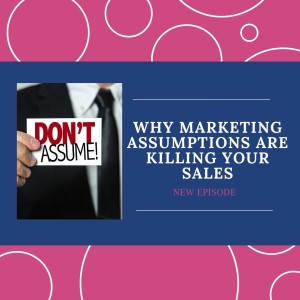 Why Marketing Assumptions Are Killing your Sales