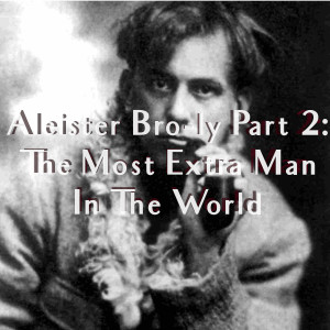 Episode 20: Aleister Bro-ly Part 2: The Most Extra Man In The World