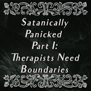 Episode Ten: Satanically Panicked Part I: Therapists Need Boundaries