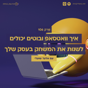 106: איך וואטסאפ ובוטים יכולים לשנות את המשחק בעסק שלך – עם אלעד שועלי