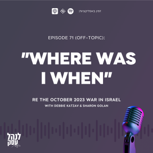 *071 (off-Topic Episode): ”Where Was I When” - re the October 2023 war in Israel