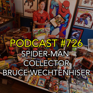 Podcast #726-Spidey Collector Spotlight Bruce Wechtenhiser Round Two