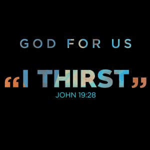Special Sermon - I Thirst (John 19:28)