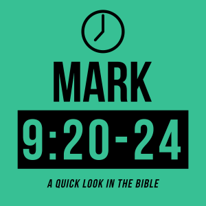 Mark 9:20-24 - I believe, help my unbelief!