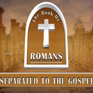 Separated To The Gospel (Romans 1:1-17)