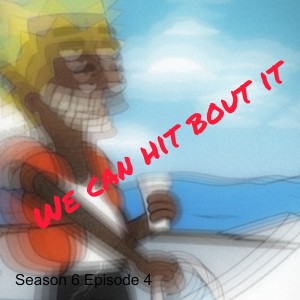 Season 6 Episode 4: Let's Hit Bout It.