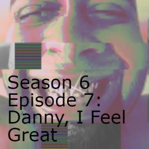 Season 6 Episode 7: Danny, I Feel Great