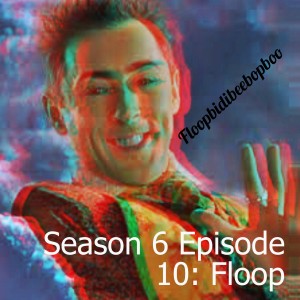 Season 6 Episode 10: Floop