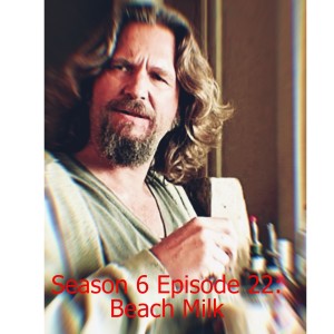 Season 6 Episode 22: Beach Milk