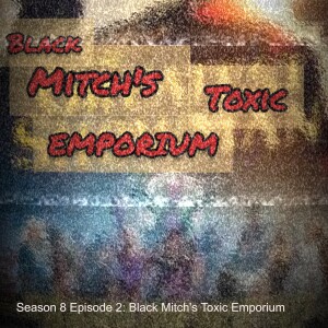 Season 8 Episode 2: Black Mitch’s Toxic Emporium