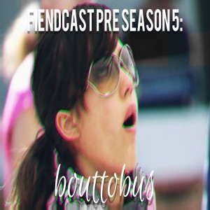 FiendCast Pre Season 5: bouttobus
