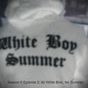Season 6 Episode 2: All White Bois, No Summer