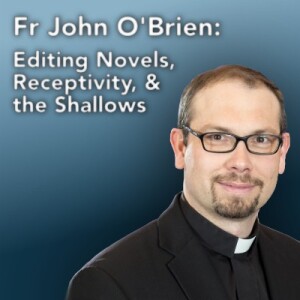 Fr. John O'Brien: Editing Novels, Receptivity, & the Shallows