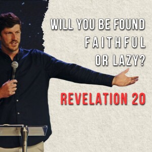 Revelation 20 | Will You Be Found Faithful or Lazy? | Curtis Henry | July 14th, 2024